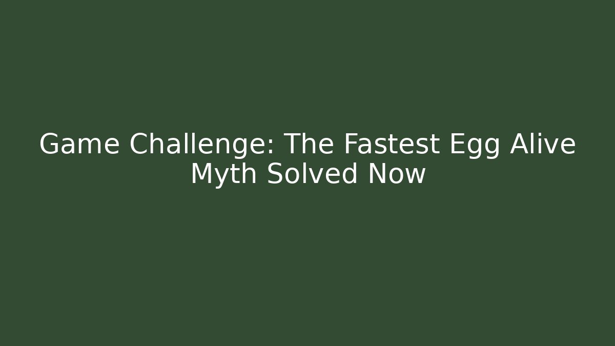 Game Challenge: The Fastest Egg Alive Myth Solved Now