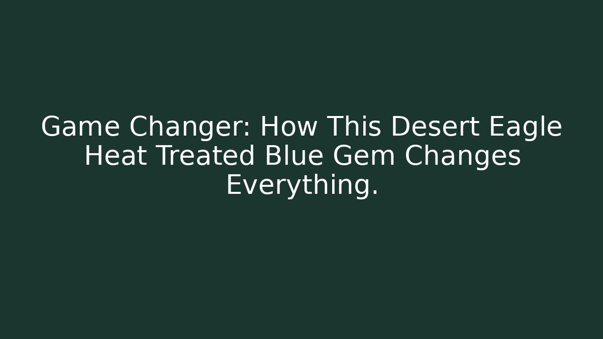 Game Changer: How This Desert Eagle Heat Treated Blue Gem Changes Everything.