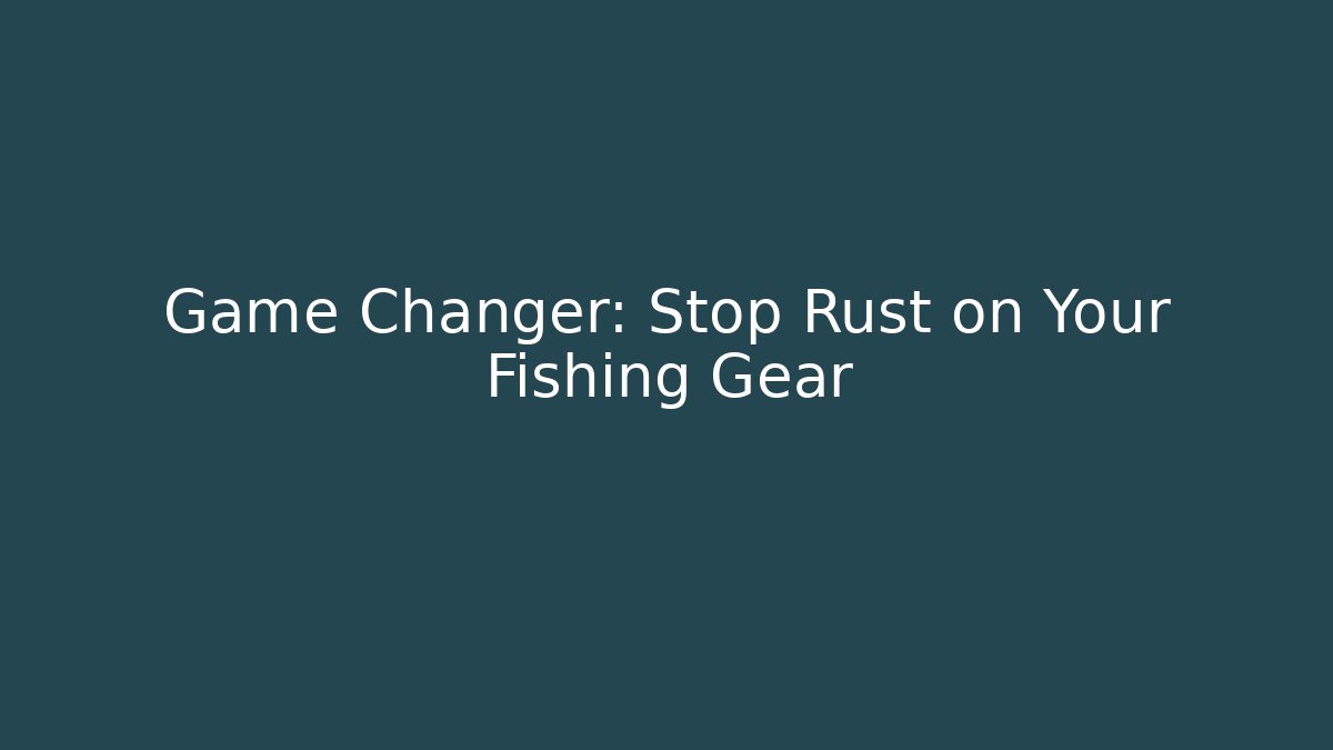 Game Changer: Stop Rust on Your Fishing Gear