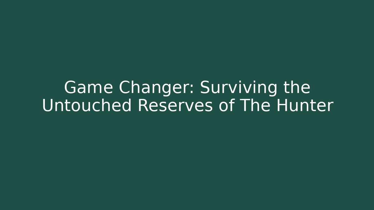 Game Changer: Surviving the Untouched Reserves of The Hunter