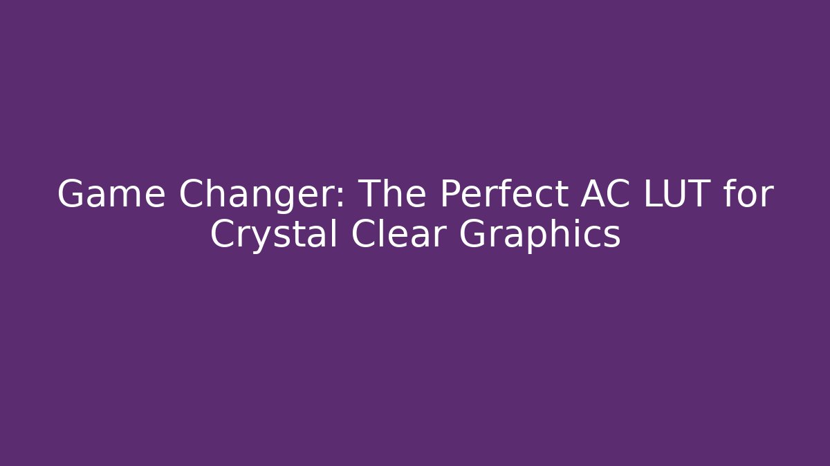 Game Changer: The Perfect AC LUT for Crystal Clear Graphics