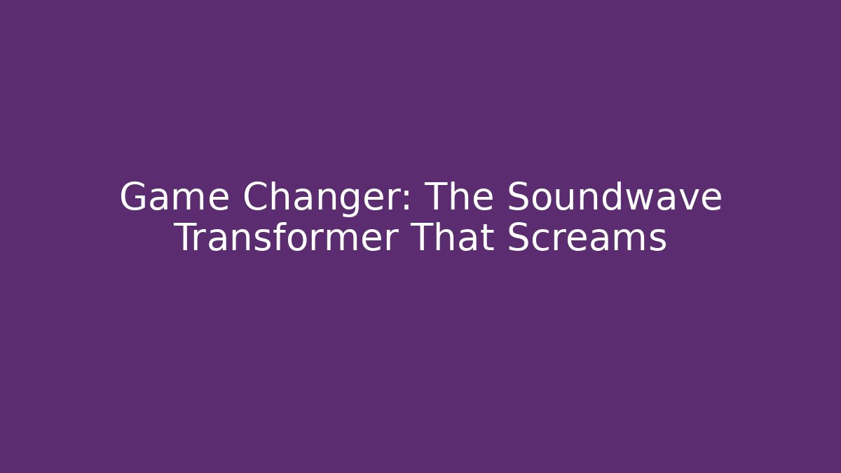Game Changer: The Soundwave Transformer That Screams