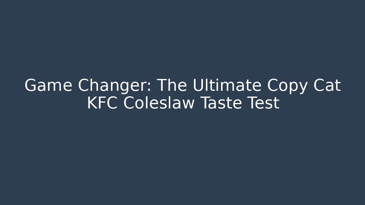 Game Changer: The Ultimate Copy Cat KFC Coleslaw Taste Test
