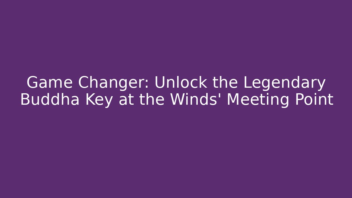 Game Changer: Unlock the Legendary Buddha Key at the Winds' Meeting Point