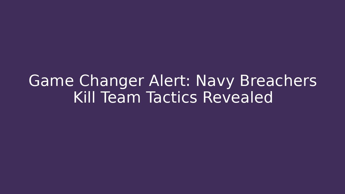 Game Changer Alert: Navy Breachers Kill Team Tactics Revealed