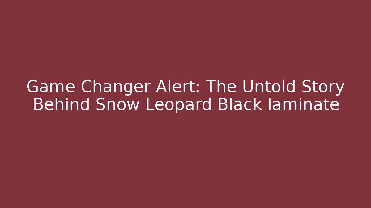 Game Changer Alert: The Untold Story Behind Snow Leopard Black laminate