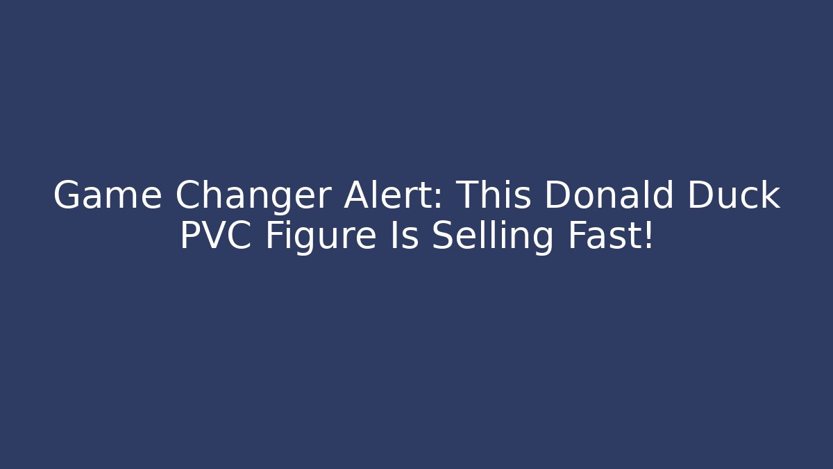 Game Changer Alert: This Donald Duck PVC Figure Is Selling Fast!