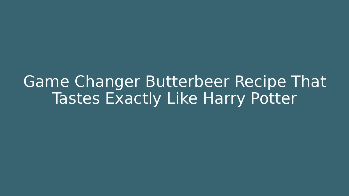 Game Changer Butterbeer Recipe That Tastes Exactly Like Harry Potter