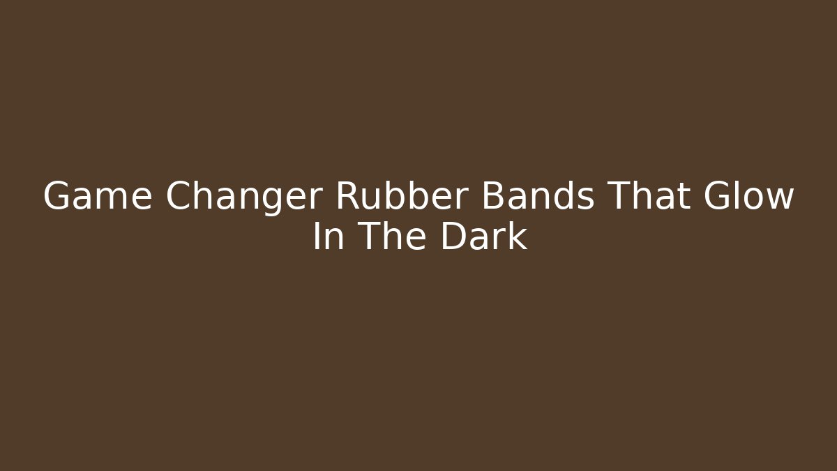 Game Changer Rubber Bands That Glow In The Dark - Critter Realm