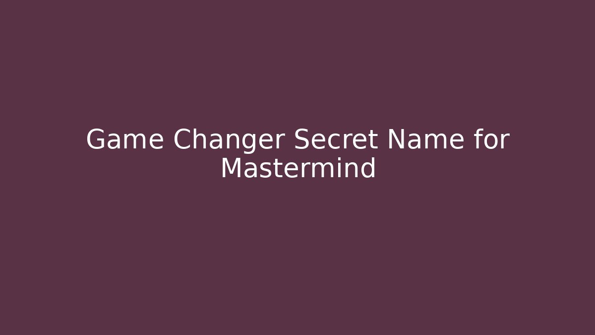 Game Changer Secret Name for Mastermind