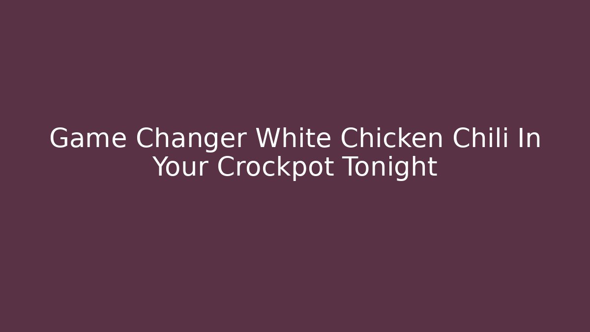 Game Changer White Chicken Chili In Your Crockpot Tonight