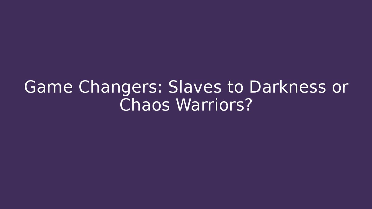 Game Changers: Slaves to Darkness or Chaos Warriors?