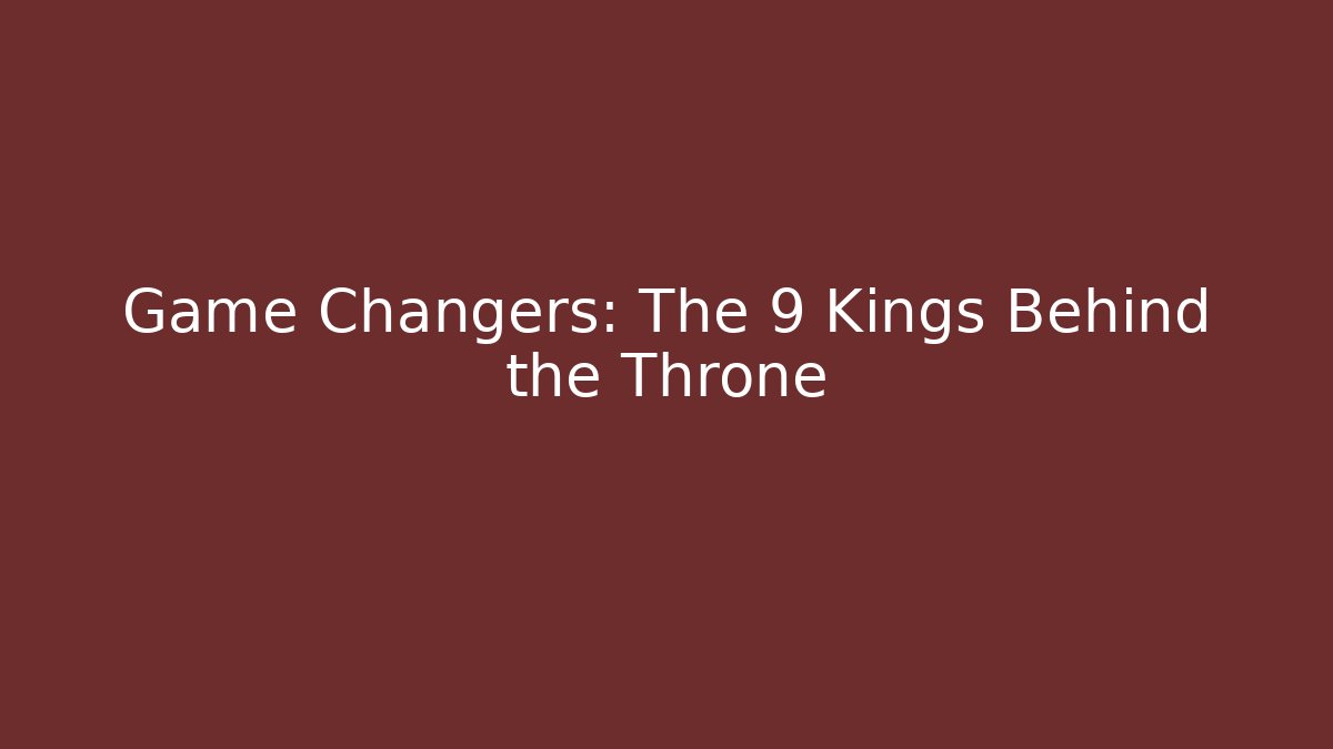 Game Changers: The 9 Kings Behind the Throne