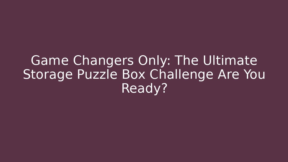 Game Changers Only: The Ultimate Storage Puzzle Box Challenge Are You Ready?