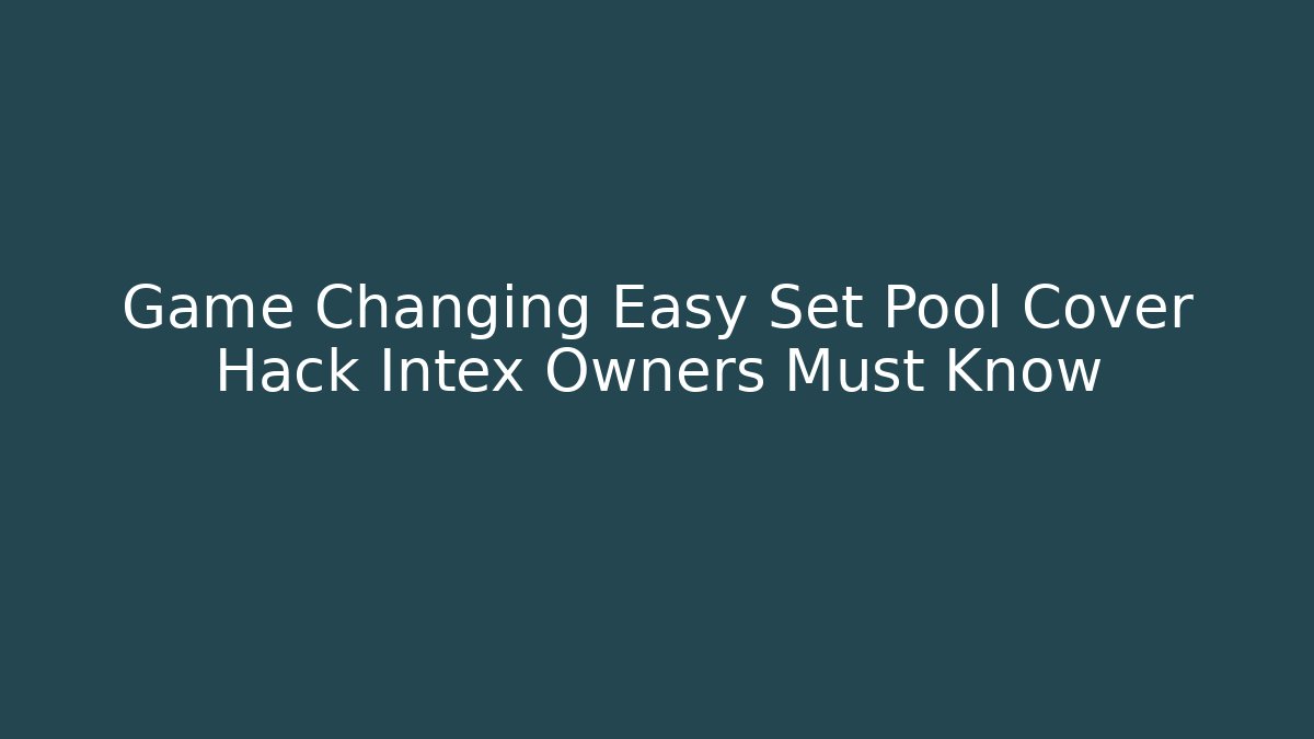 Game Changing Easy Set Pool Cover Hack Intex Owners Must Know - Critter Realm