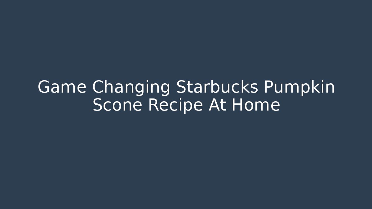 Game Changing Starbucks Pumpkin Scone Recipe At Home