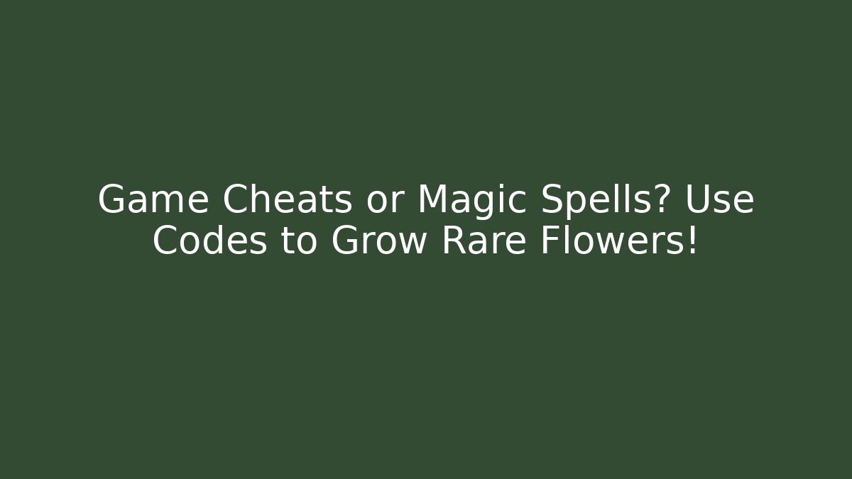 Game Cheats or Magic Spells? Use Codes to Grow Rare Flowers!