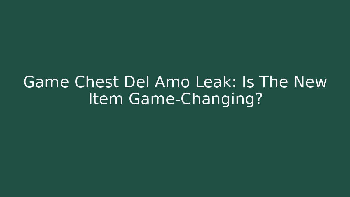 Game Chest Del Amo Leak: Is The New Item Game-Changing?