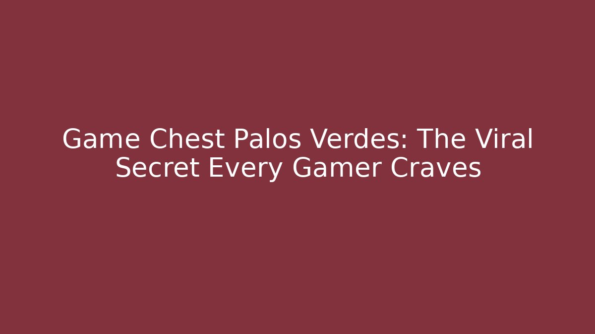 Game Chest Palos Verdes: The Viral Secret Every Gamer Craves