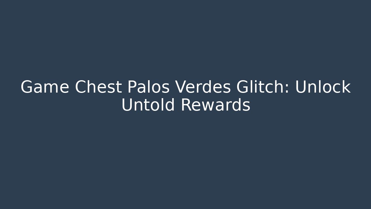 Game Chest Palos Verdes Glitch: Unlock Untold Rewards