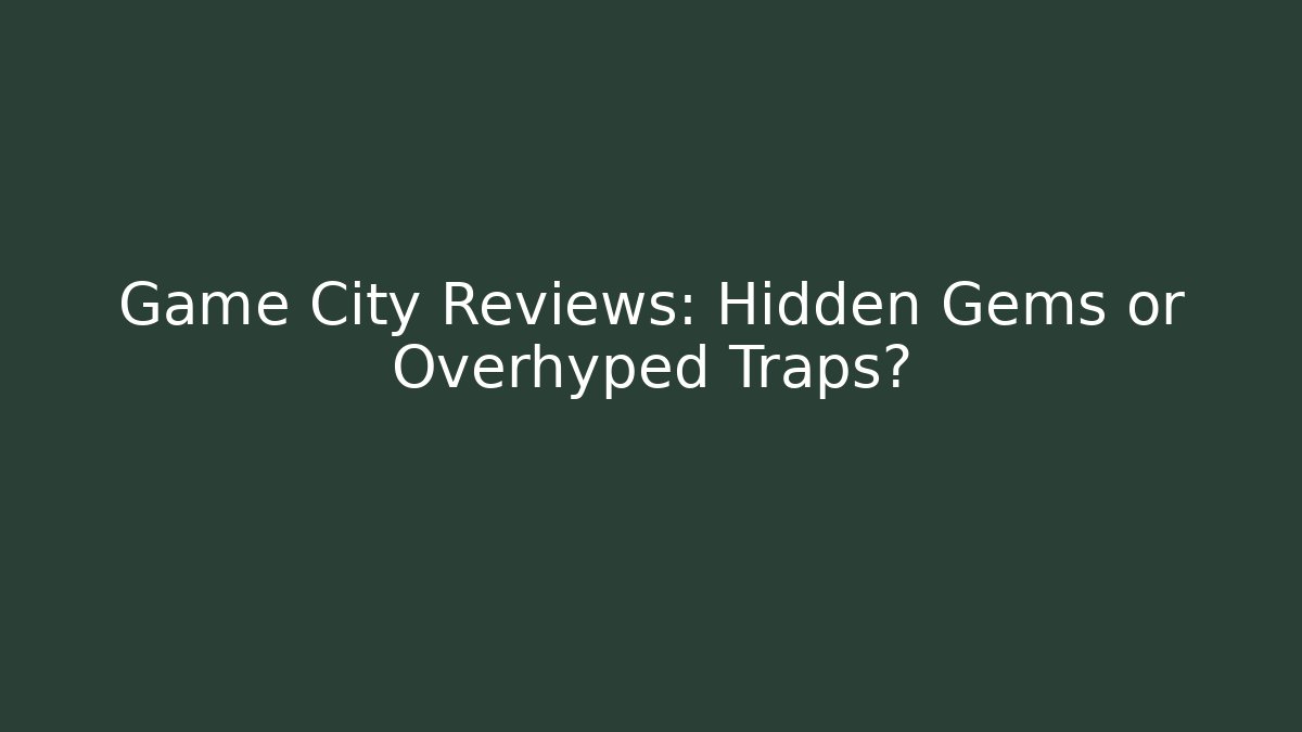Game City Reviews: Hidden Gems or Overhyped Traps?