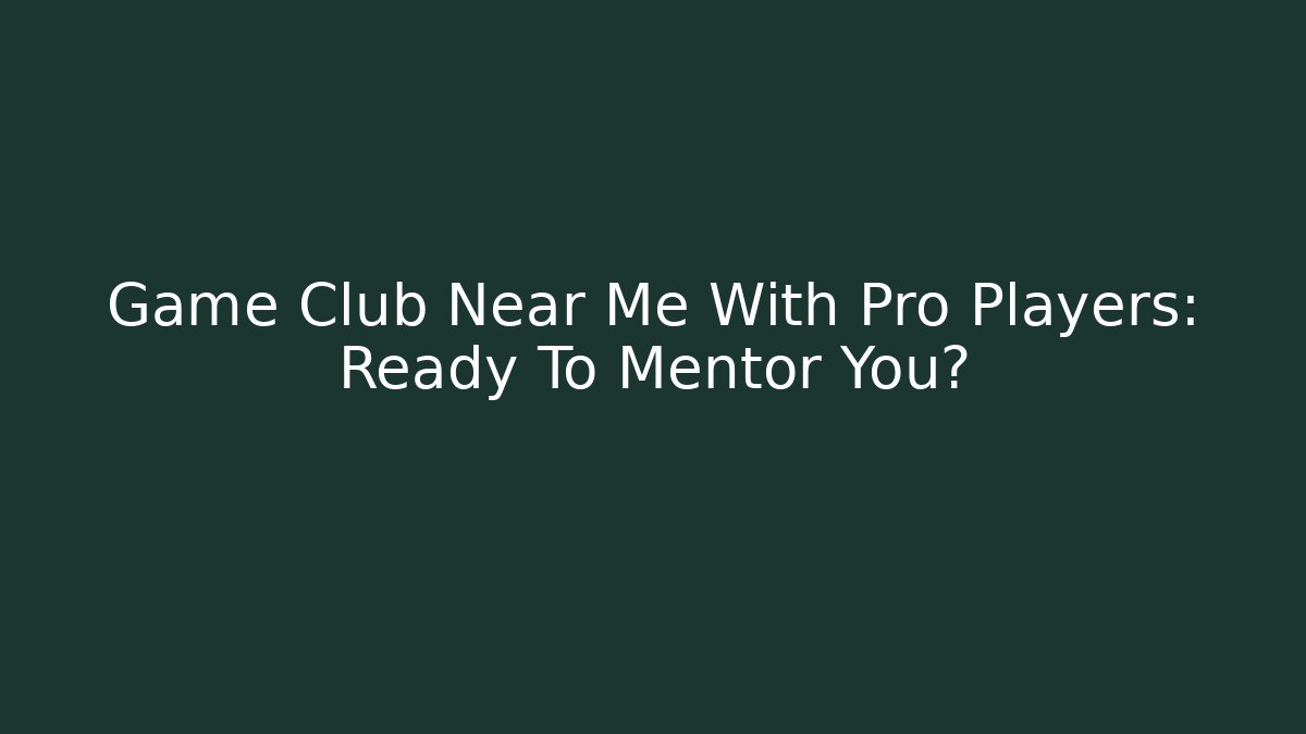 Game Club Near Me With Pro Players: Ready To Mentor You?