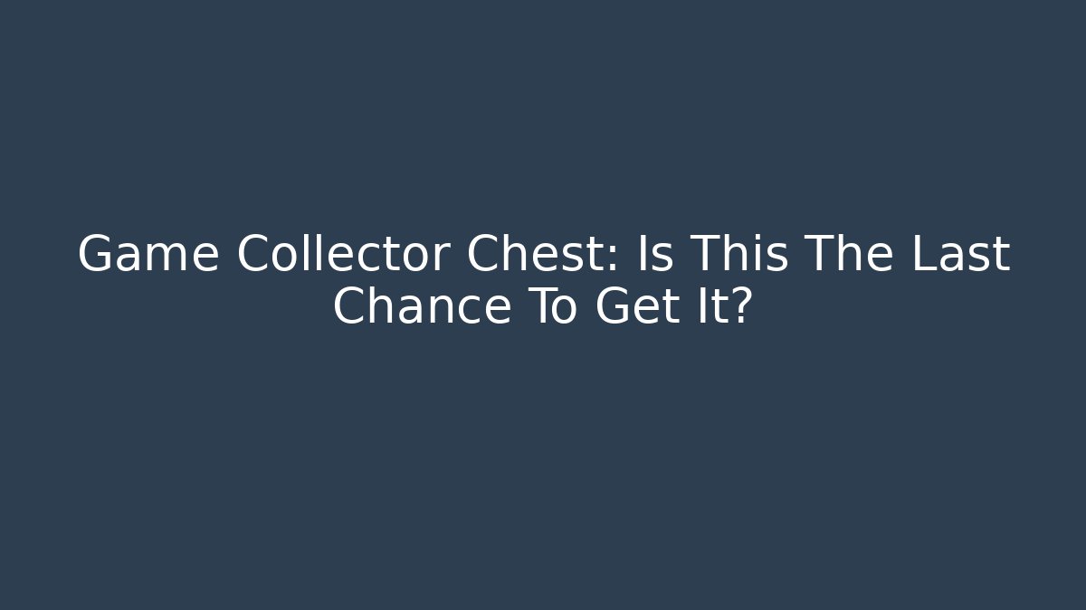 Game Collector Chest: Is This The Last Chance To Get It?