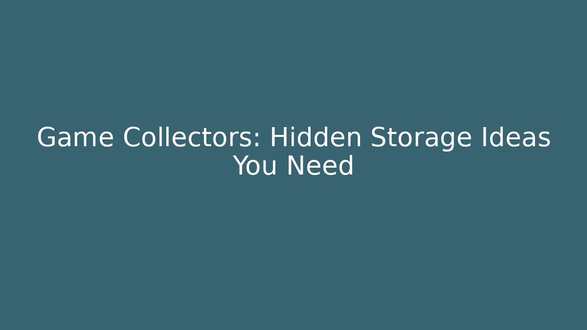 Game Collectors: Hidden Storage Ideas You Need