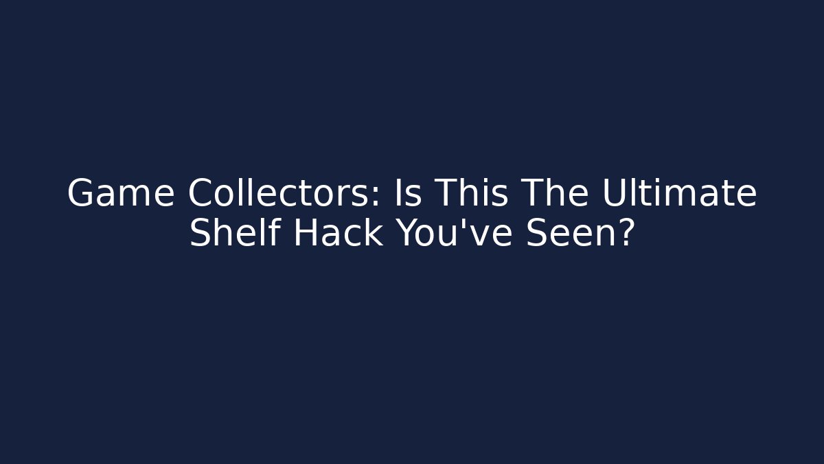 Game Collectors: Is This The Ultimate Shelf Hack You've Seen?