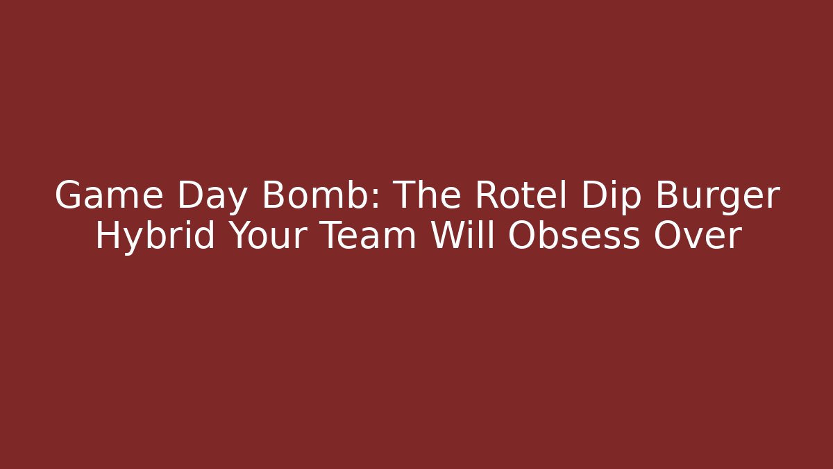Game Day Bomb: The Rotel Dip Burger Hybrid Your Team Will Obsess Over