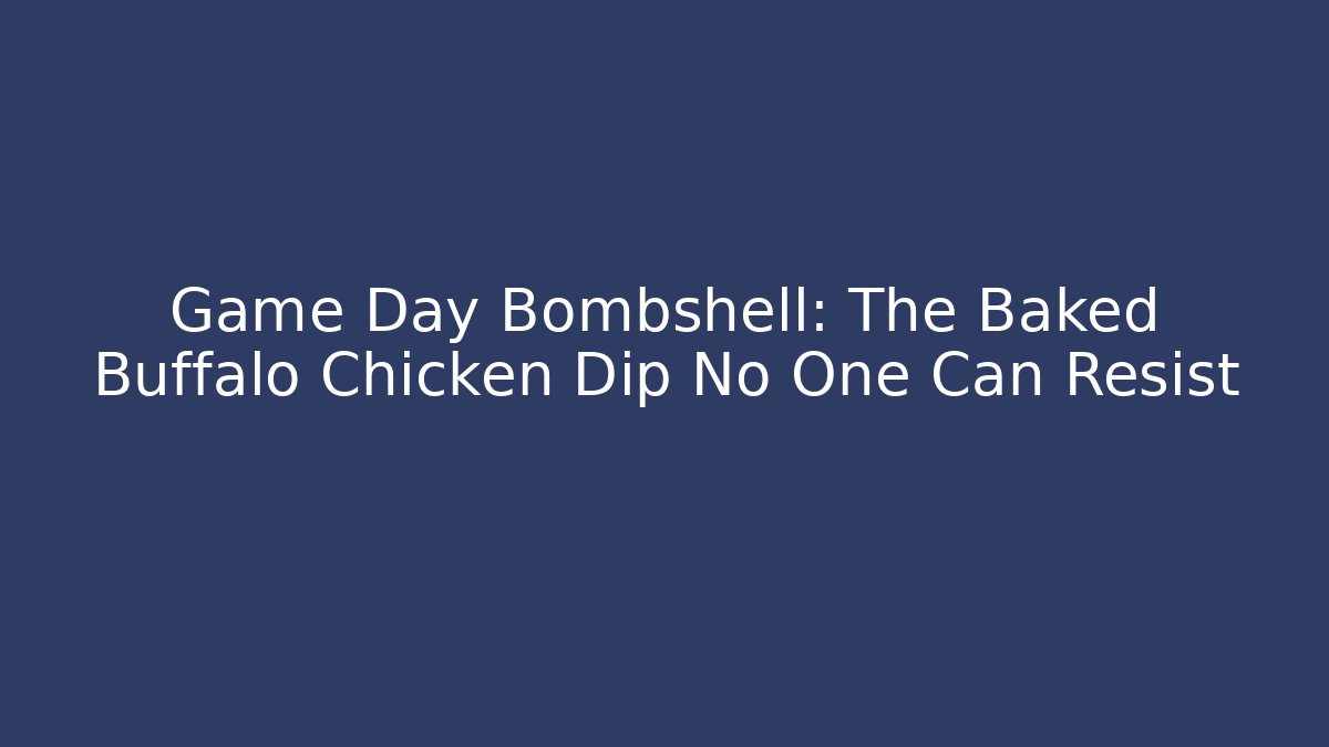 Game Day Bombshell: The Baked Buffalo Chicken Dip No One Can Resist