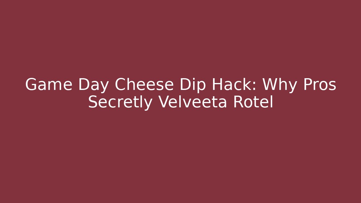 Game Day Cheese Dip Hack: Why Pros Secretly Velveeta + Rotel