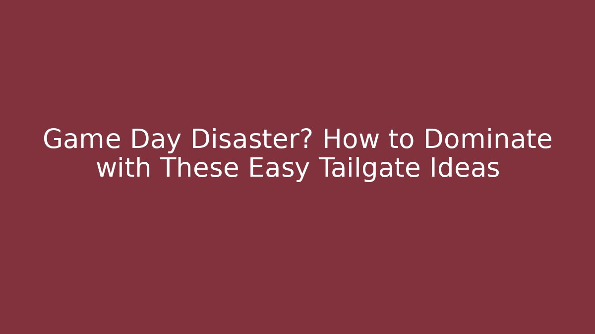 Game Day Disaster? How to Dominate with These Easy Tailgate Ideas