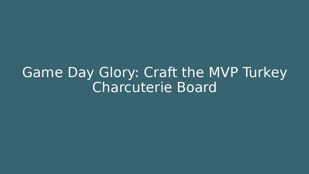 Game Day Glory: Craft the MVP Turkey Charcuterie Board