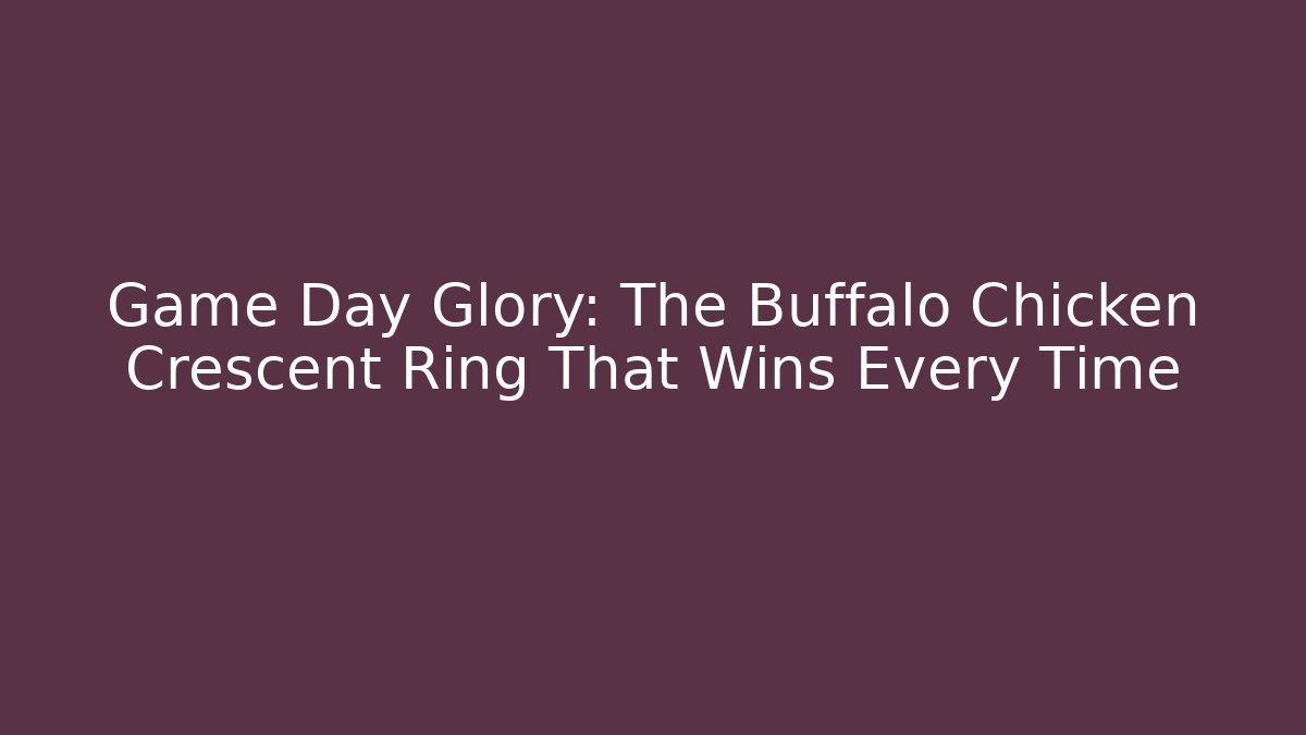 Game Day Glory: The Buffalo Chicken Crescent Ring That Wins Every Time