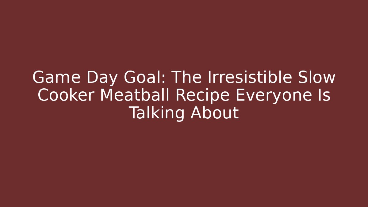 Game Day Goal: The Irresistible Slow Cooker Meatball Recipe Everyone Is Talking About
