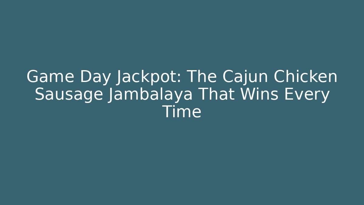 Game Day Jackpot: The Cajun Chicken Sausage Jambalaya That Wins Every Time