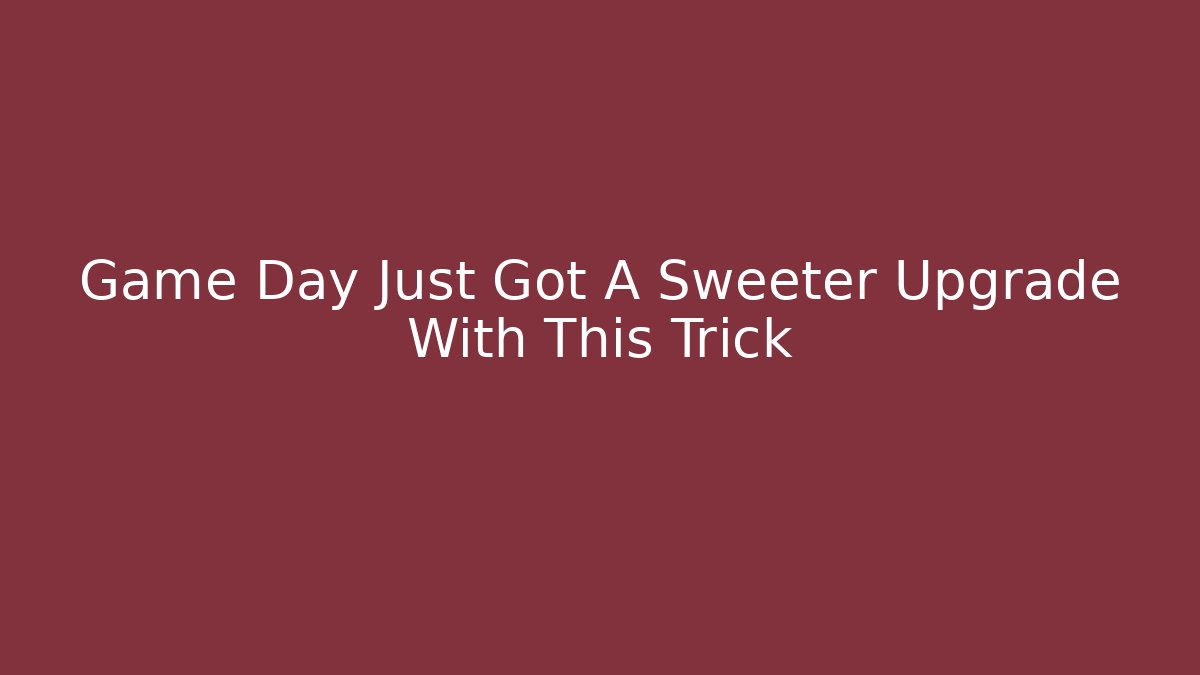 Game Day Just Got A Sweeter Upgrade With This Trick