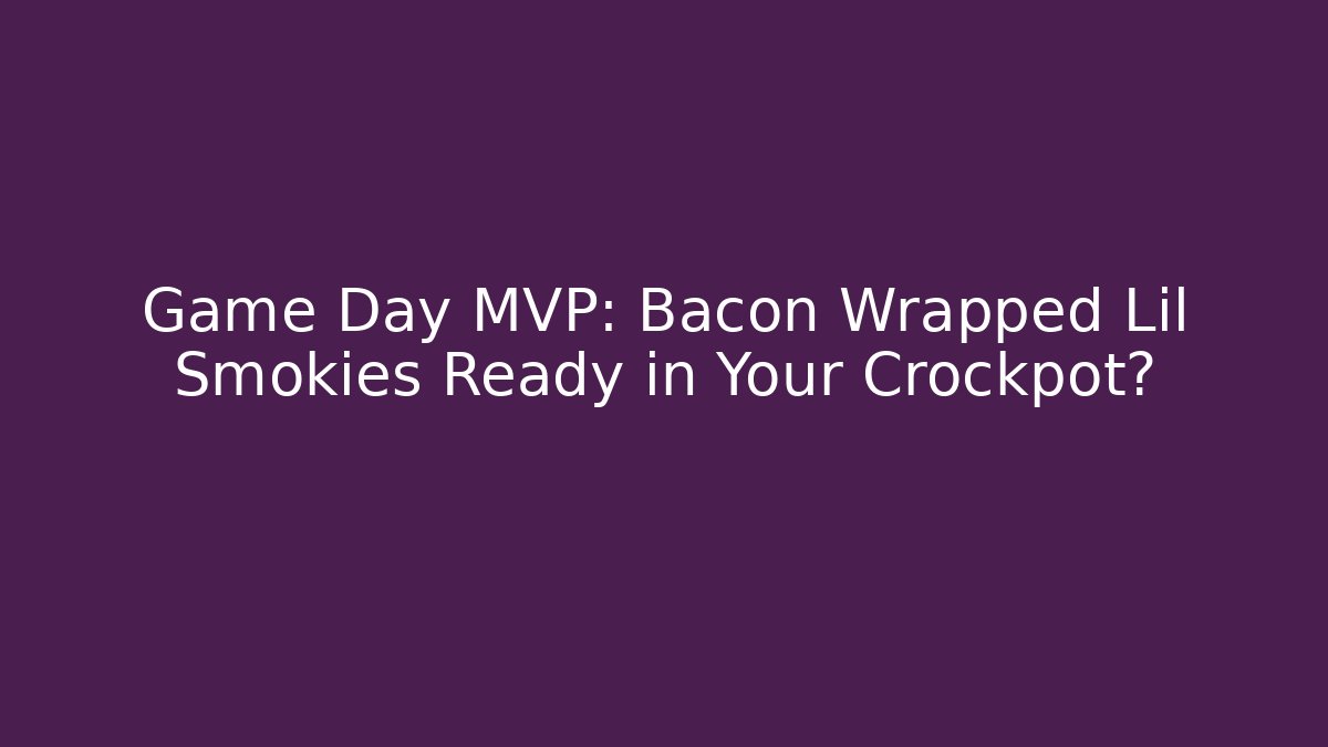 Game Day MVP: Bacon Wrapped Lil Smokies Ready in Your Crockpot?