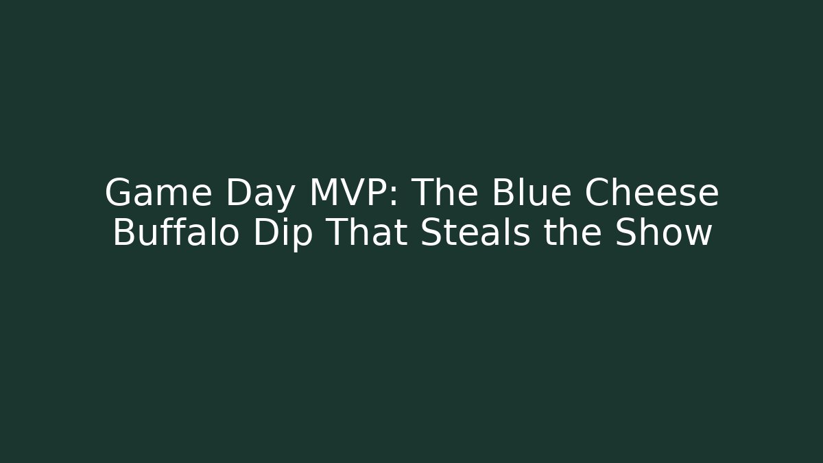 Game Day MVP: The Blue Cheese Buffalo Dip That Steals the Show