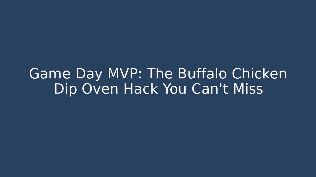 Game Day MVP: The Buffalo Chicken Dip Oven Hack You Can't Miss