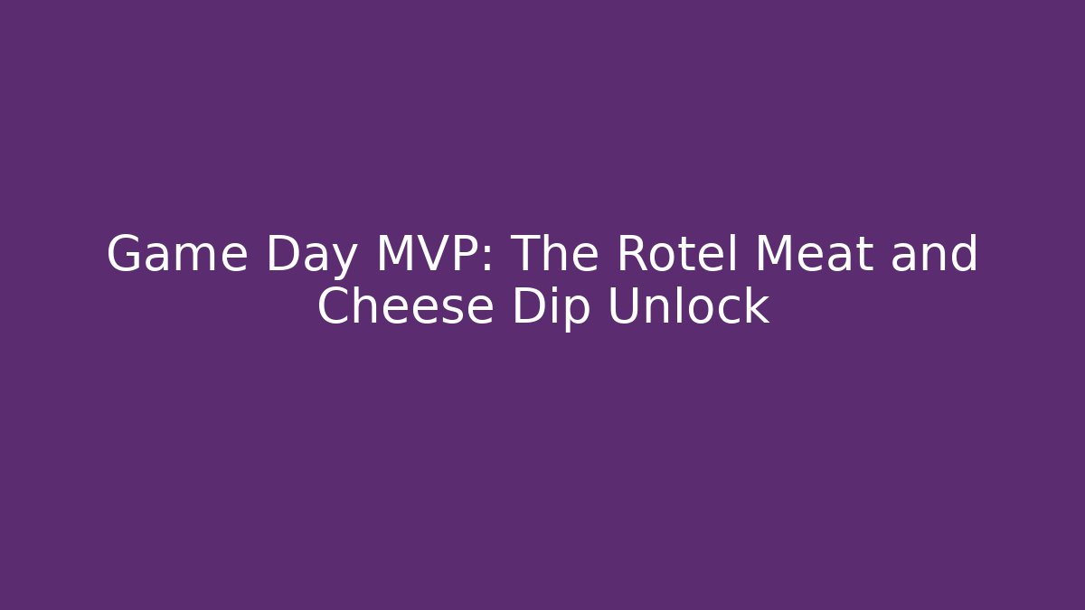 Game Day MVP: The Rotel Meat and Cheese Dip Unlock
