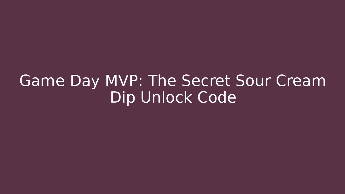Game Day MVP: The Secret Sour Cream Dip Unlock Code