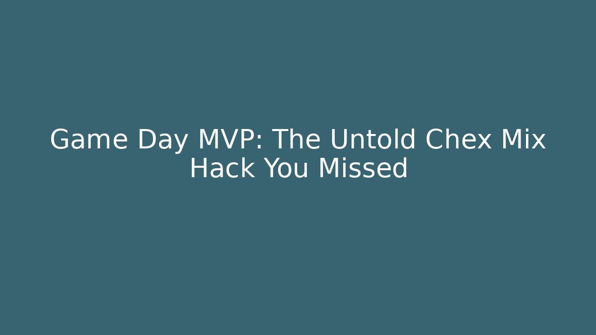 Game Day MVP: The Untold Chex Mix Hack You Missed