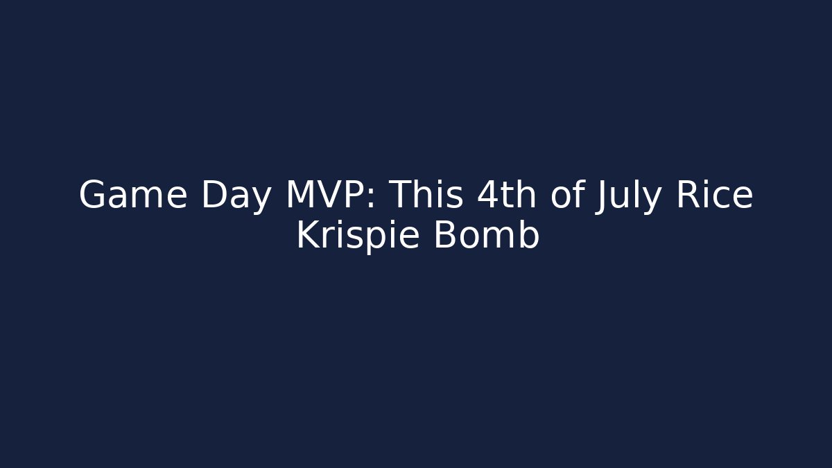 Game Day MVP: This 4th of July Rice Krispie Bomb - Critter Realm