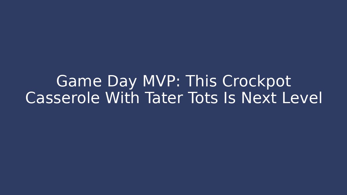 Game Day MVP: This Crockpot Casserole With Tater Tots Is Next Level - Critter Realm