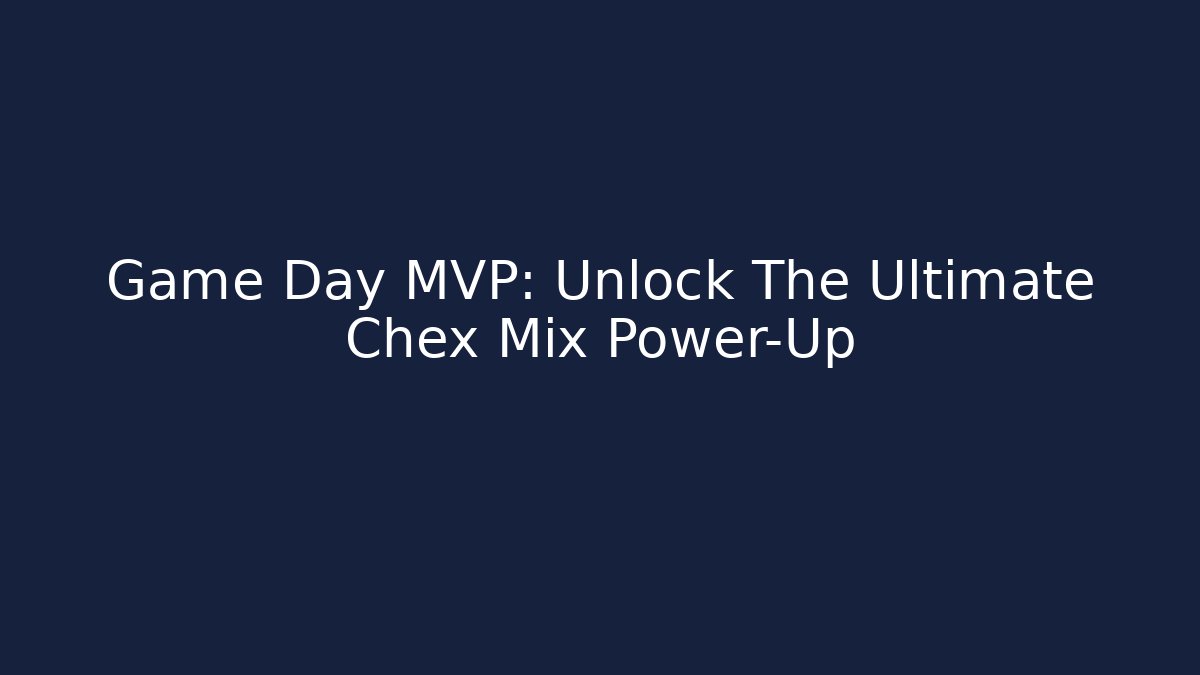 Game Day MVP: Unlock The Ultimate Chex Mix Power-Up