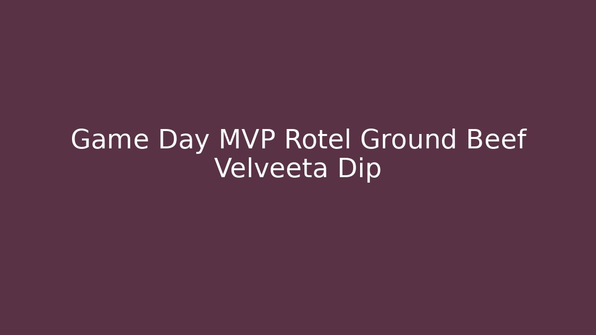 Game Day MVP Rotel Ground Beef Velveeta Dip