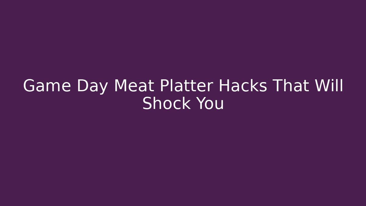 Game Day Meat Platter Hacks That Will Shock You