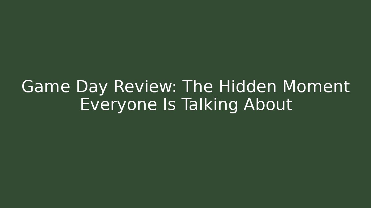 Game Day Review: The Hidden Moment Everyone Is Talking About